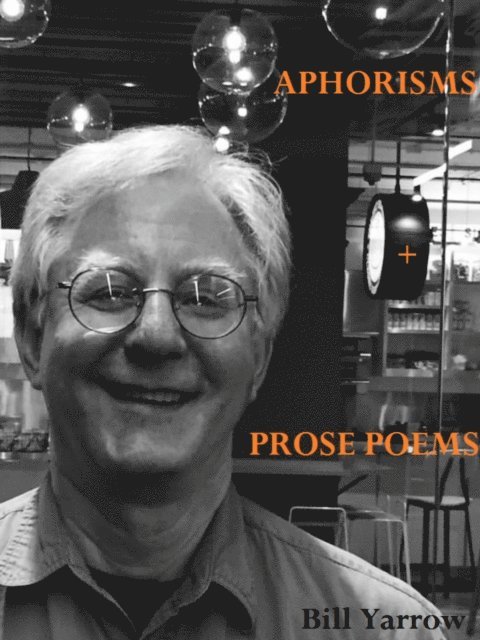 Bill Yarrow - Aphorisms and Prose Poems, E-bok