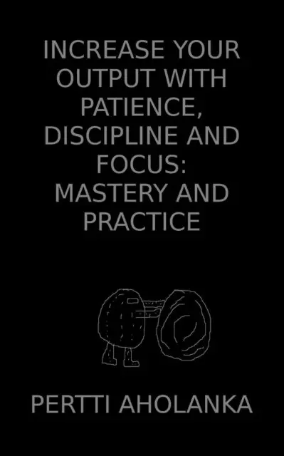 Pertti Aholanka - Increase Your Output with Patience, Discipline and Focus: Mastery and Practice, E-bok. Tillgänglighet: Lägg i varukorg