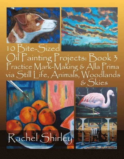 Rachel Shirley - 10 Bite-Sized Oil Painting Projects: Book 3 Practice Mark-Making & Alla Prima via Still Life, Animals, Woodlands & Skies, E-bok. Tillgänglighet: Lägg i varukorg