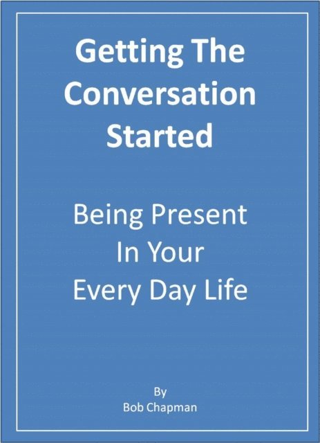 Bob Chapman - Getting The Conversation Started   Being Present In Your Every Day Life, E-bok