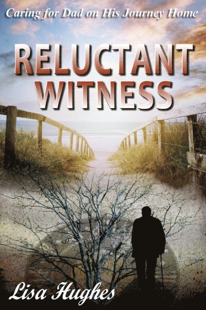 Lisa Hughes - Reluctant Witness Caring for Dad on His Journey Home, E-bok