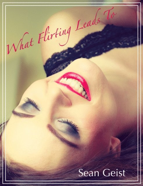 Sean Geist - What Flirting Leads To, E-bok