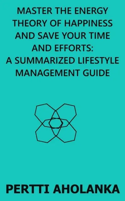 Pertti Aholanka - Master the Energy Theory of Happiness and save Your Time and Efforts: A Summarized Lifestyle Management Guide, E-bok. Tillgänglighet: Lägg i varukorg