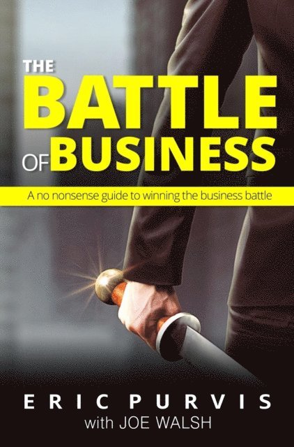 Eric Purvis - Battle of Business: A No-Nonsense Guide to Winning the Business Battle, E-bok