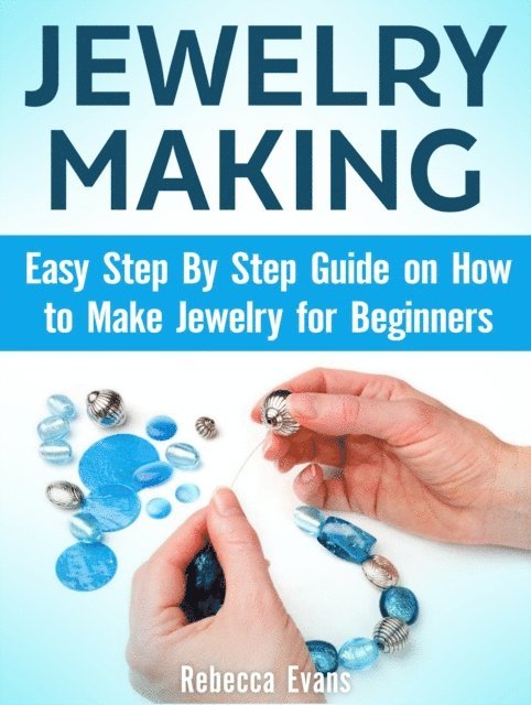 Rebecca Evans - Jewelry Making: Easy Step By Step Guide on How to Make Jewelry for Beginners, E-bok