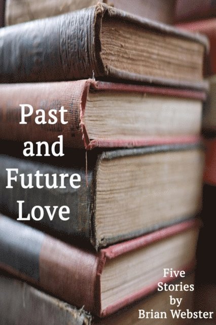 Brian Webster - Past and Future Love: Five Stories by Brian Webster, E-bok