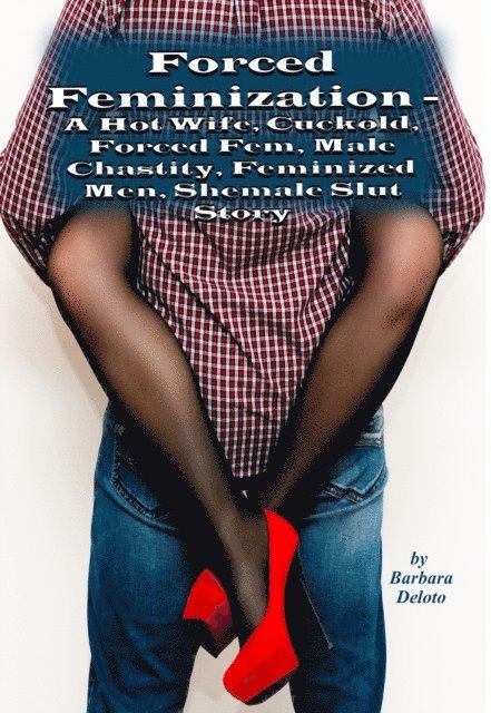 Barbara Deloto - Forced Feminization - A Hot Wife, Cuckold, Forced Fem, Male Chastity, Feminized Men, Shemale Slut Story, E-bok