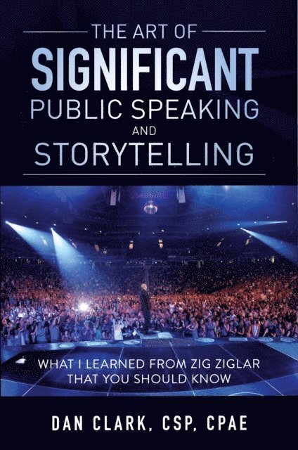 Dan Clark - Art of Significant Public Speaking & Storytelling  What I Learned From Zig Ziglar That You Should Know, E-bok