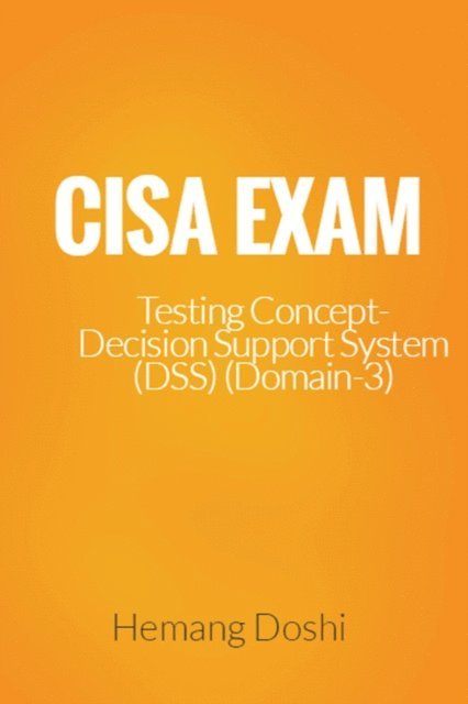 Hemang Doshi - CISA Exam-Testing Concept-Decision Support System (DSS) (Domain-3), E-bok