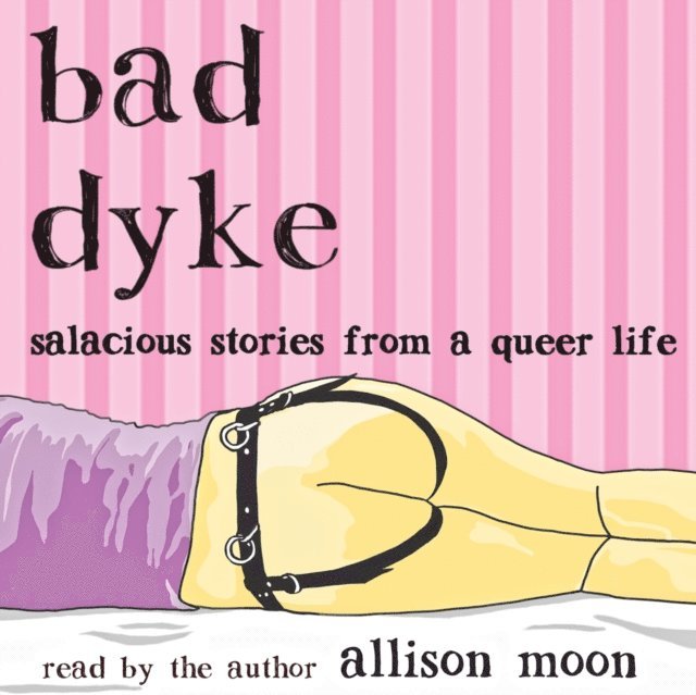 Allison Moon - Bad Dyke: Salacious Stories from a Queer Life, E-bok