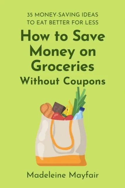 Madeleine Mayfair - How to Save Money on Groceries Without Coupons: 35 Money-Saving Ideas to Eat Better for Less, E-bok. Tillgänglighet: Lägg i varukorg