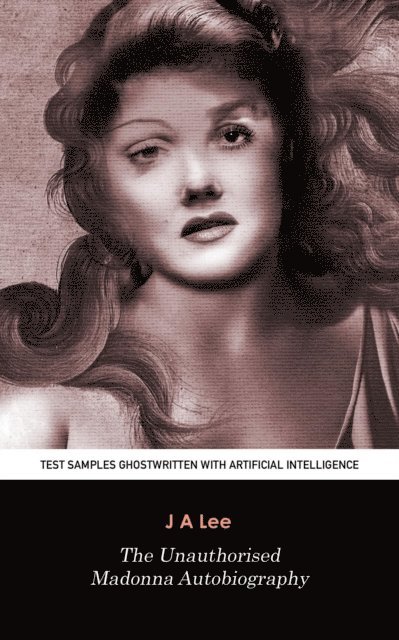 J A Lee - Unauthorised Madonna Autobiography: Test Samples Ghostwritten with Artificial Intelligence, E-bok