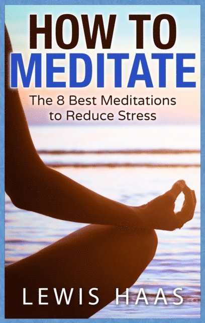 Lewis Haas - How to Meditate: The 8 Best Meditations to Reduce Stress, E-bok