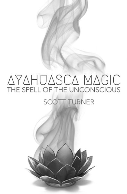 Scott Turner - Ayahuasca Magic: the Spell of the Unconscious, E-bok