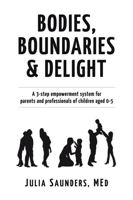Julia Saunders - Bodies, Boundaries & Delight: A 3-Step Empowerment System for Parents and Professionals of Children aged 0-5, E-bok