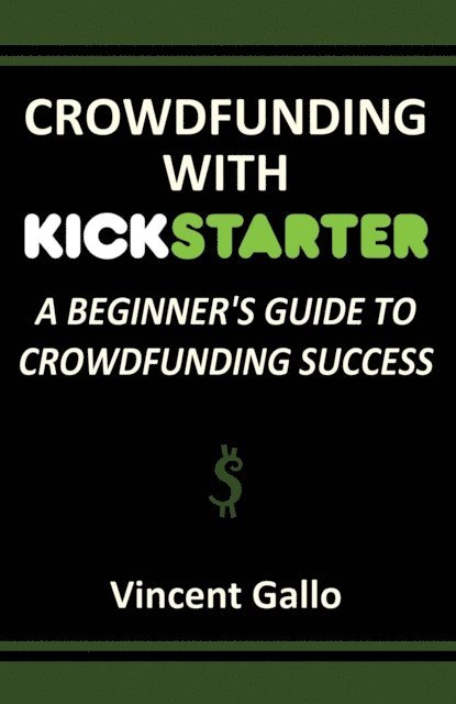 Vincent Gallo - Crowdfunding With Kickstarter: A Beginner's Guide To Crowdfunding Success, E-bok