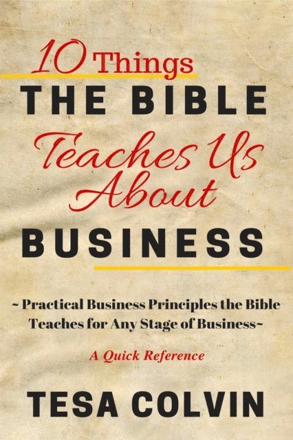 Tesa Colvin - 10 Things The Bible Teaches Us About Business: Practical Business Principles the Bible Teaches for Any Stage of Business, E-bok