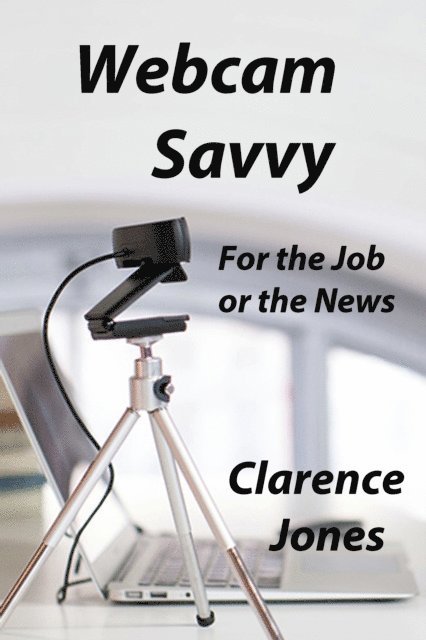 Clarence Jones - Webcam Savvy: For the Job or the News, E-bok