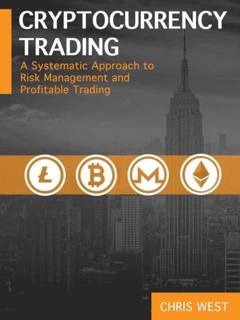 Chris West - Cryptocurrency Trading: A Systematic Approach to Risk Management and Profitable Trading, E-bok