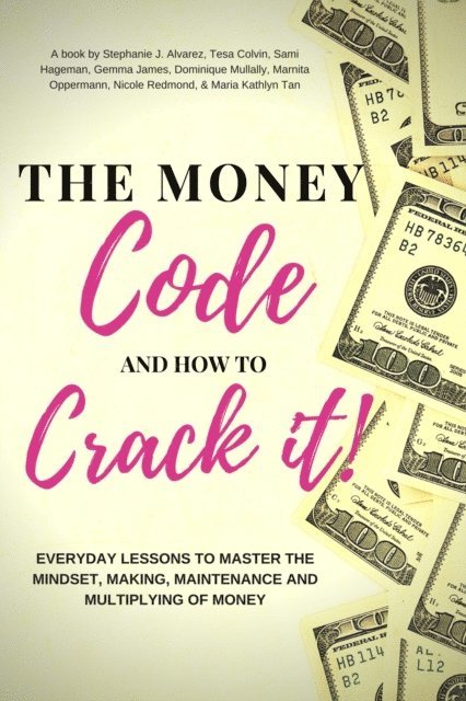 Maria Kathlyn Tan, Nicole Redmond, Marnita Oppermann, Dominique Mullally, Gemma James, Sami Hageman, Tesa Colvin, Stephanie J. Alvarez - Money Code and How To Crack It!: Everyday Lessons to Master the Mindset, Making, Maintenance and Multiplying of Money, E-bok