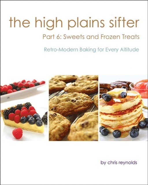 Chris Reynolds - High Plains Sifter: Retro-Modern Baking for Every Altitude (Part 6: Sweets and Frozen Treats), E-bok