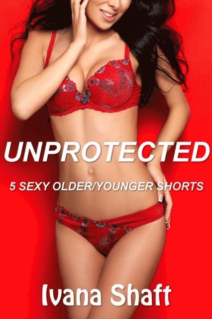 Ivana Shaft - Unprotected: 5 Sexy Older/Younger Shorts, E-bok