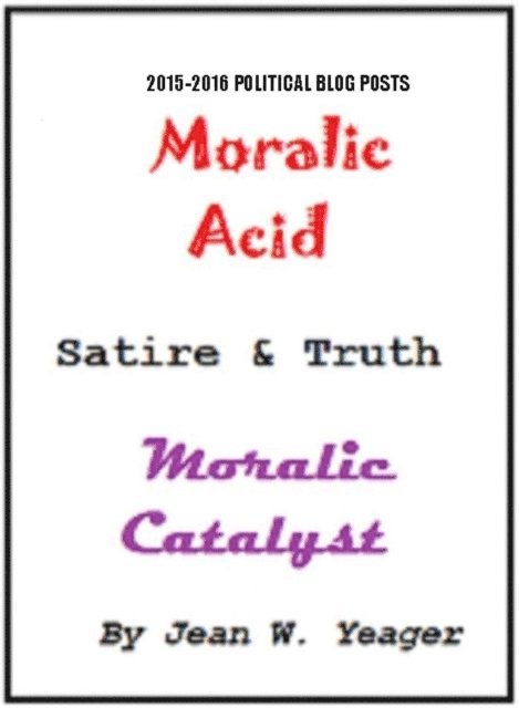 Jean W. Yeager - Moralic Acid -  Satire & Truth - Moralic Catalyst - Political bLog Posts, E-bok