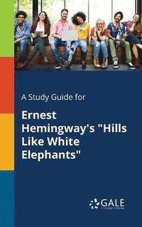 A Study Guide for Ernest Hemingway's &quot;Hills Like White Elephants&quot;