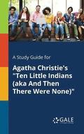 A Study Guide for Agatha Christie's &quot;Ten Little Indians (aka And Then There Were None)&quot;