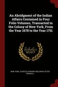 An Abridgment of the Indian Affairs Contained in Four Folio Volumes, Transacted in the Colony of New York, from the Year 1678 to the Year 1751