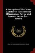 A Description Of The Crimes And Horrors In The Interior Of Warburton's Private Mad-house At Hoxton [by J. Mitford]