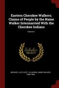 Eastern Cherokee Walkers; Claims of People by the Name Walker Intermarried With the Cherokee Indians; Volume 1