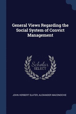John Herbert Slater, Alexander Maconochie - General Views Regarding the Social System of Convict Management, Häftad