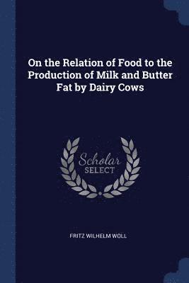 Fritz Wilhelm Woll - On the Relation of Food to the Production of Milk and Butter Fat by Dairy Cows, Häftad. Tillgänglighet: Lägg i varukorg