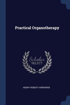 Henry Robert Harrower - Practical Organotherapy, Häftad. Tillgänglighet: Lägg i varukorg
