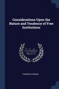 Considerations Upon the Nature and Tendency of Free Institutions