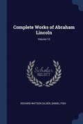 Complete Works of Abraham Lincoln; Volume 12