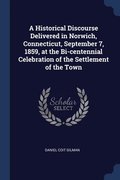 A Historical Discourse Delivered in Norwich, Connecticut, September 7, 1859, at the Bi-centennial Celebration of the Settlement of the Town