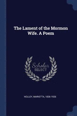 Lament of the Mormon Wife. A Poem
