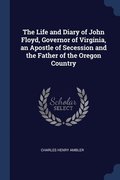 The Life and Diary of John Floyd, Governor of Virginia, an Apostle of Secession and the Father of the Oregon Country