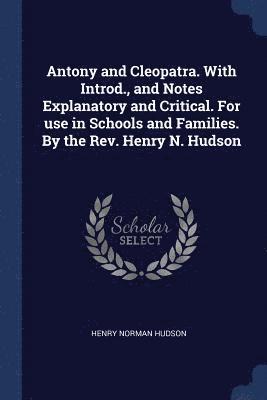 Henry Norman Hudson - Antony and Cleopatra. With Introd., and Notes Explanatory and Critical. For use in Schools and Families. By the Rev. Henry N. Hudson, Häftad