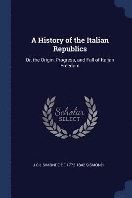 J-C-L Simonde De 1773-1842 Sismondi - History of the Italian Republics, Häftad