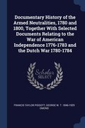 Documentary History of the Armed Neutralities, 1780 and 1800, Together With Selected Documents Relating to the War of American Independence 1776-1783 and the Dutch War 1780-1784