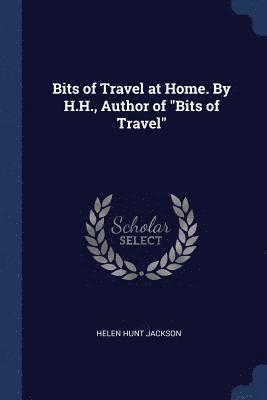 Bits of Travel at Home. By H.H., Author of "Bits of Travel"