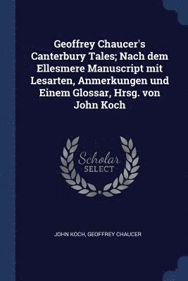 John Koch, Geoffrey Chaucer - Geoffrey Chaucer's Canterbury Tales; Nach dem Ellesmere Manuscript mit Lesarten, Anmerkungen und Einem Glossar, Hrsg. von John Koch, Häftad. Tillgänglighet: Lägg i varukorg