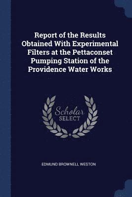 Edmund Brownell Weston - Report of the Results Obtained With Experimental Filters at the Pettaconset Pumping Station of the Providence Water Works, Häftad. Tillgänglighet: Lägg i varukorg