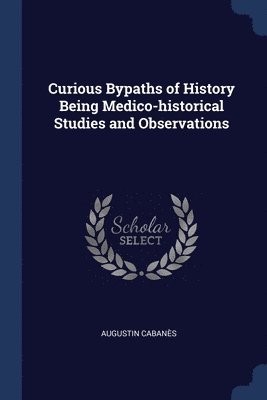 Augustin Cabanès - Curious Bypaths of History Being Medico-historical Studies and Observations, Häftad. Tillgänglighet: Lägg i varukorg