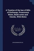 Treatise of the law of Bills of Exchange, Promissory Notes, Bank-notes and Checks, With Notes