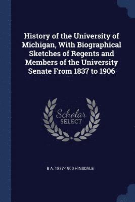 B A 1837-1900 Hinsdale - History of the University of Michigan, With Biographical Sketches of Regents and Members of the University Senate From 1837 to 1906, Häftad