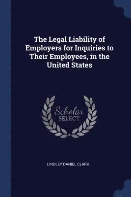 Lindley Daniel Clark - Legal Liability of Employers for Inquiries to Their Employees, in the United States, Häftad. Tillgänglighet: Lägg i varukorg